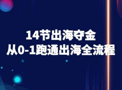 14节出海夺金从0-1跑通出海全流程-跨境电商教程-十一网创