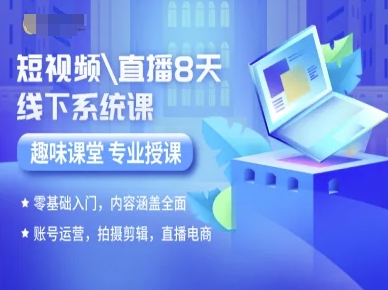 短视频直播8天线下系统课，零基础入门，内容涵盖全面，账号运营，拍摄剪辑，直播电商-十一网创