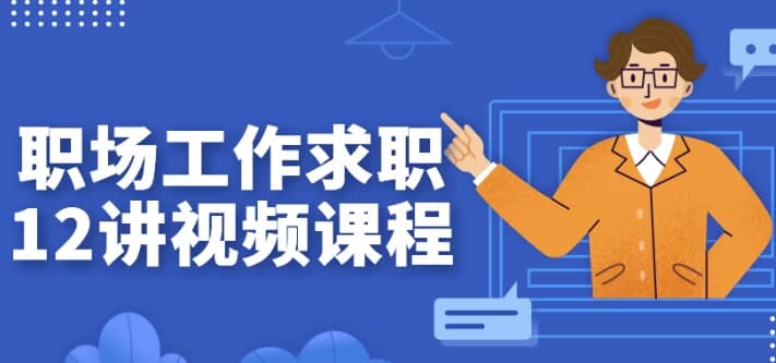 职场工作求职12讲视频课程-十一网创