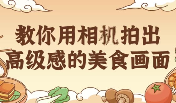 教你用相机拍出高级感的美食画面-十一网创