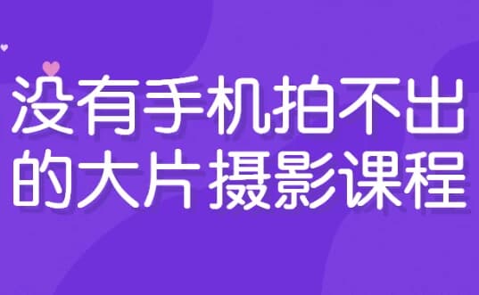 没有手机拍不出的大片摄影课程-十一网创