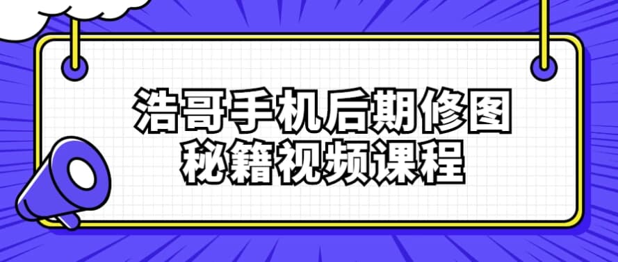 浩哥手机后期修图秘籍视频课程-十一网创