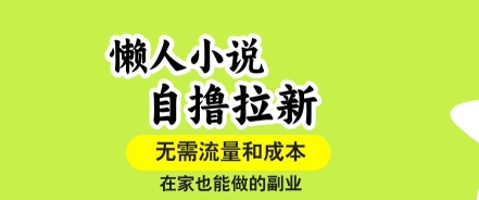 懒人小说自撸拉新，无需流量，一个账号一条作品就可以打爆收益，在家也能轻松做的副业【揭秘】-十一网创