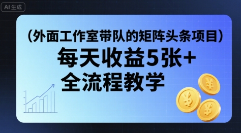 外面工作室带队的矩阵头条挂G项目，每天收益5张+，全流程教学【附全套工具】-十一网创