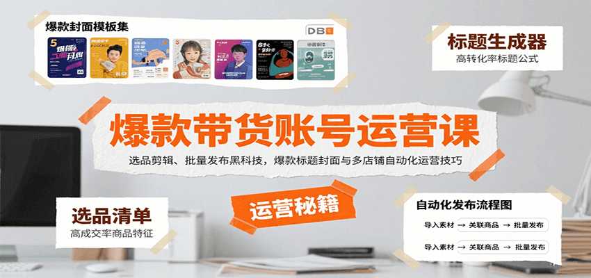爆款带货账号运营课：选品剪辑、批量发布黑科技，爆款标题封面与多店铺自动化运营技巧-十一网创