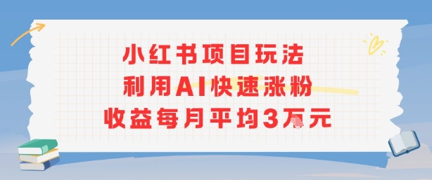 小红书商单项目新玩法，利用AI快速涨粉收益每月平均3W-十一网创