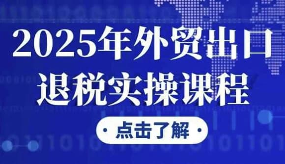 2025年外贸出口退税实操课程-十一网创
