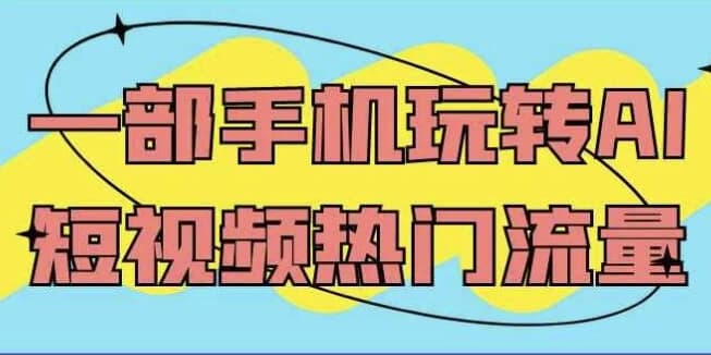 一部手机玩转AI短视频热门流量-十一网创