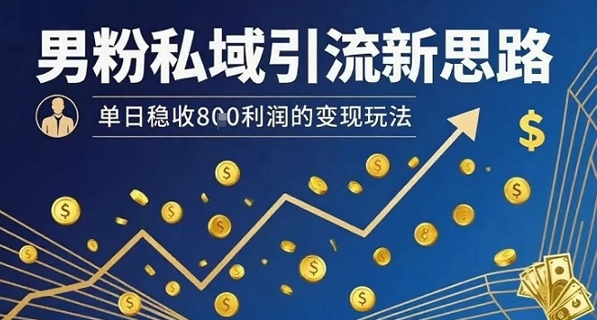 男粉私域引流新思路，单日稳收8张利润的变现玩法-十一网创