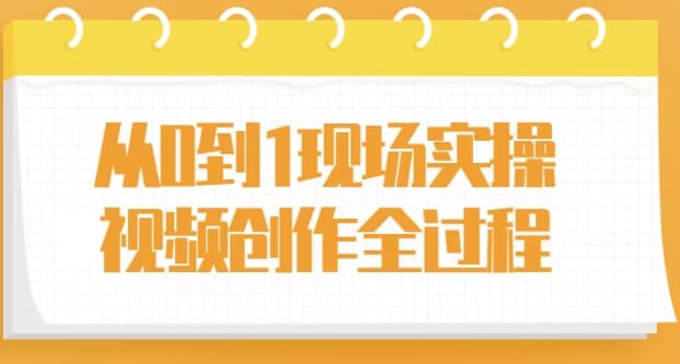 从0到1现场实操视频创作全过程-十一网创