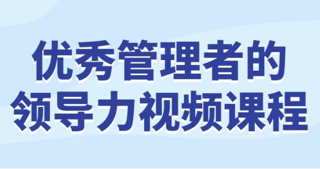 优秀管理者的领导力视频课程-十一网创