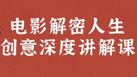 电影解密人生创意深度讲解课-十一网创