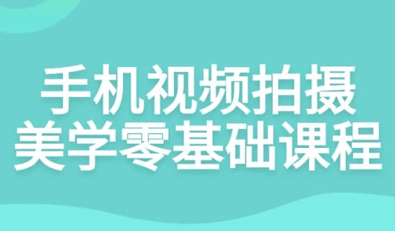 手机视频拍摄美学零基础课程-十一网创