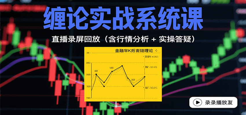 缠论实战系统课：直播录屏回放(含行情分析+实操答疑(更新8月)-十一网创