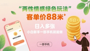 两性情感绿色玩法，客单价88米 日入多张，小白新手一部手机就能做-十一网创