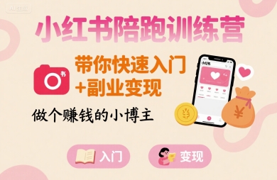 小红书陪跑训练营，带你快速入门+副业变现，做个賺钱的小博主-十一网创