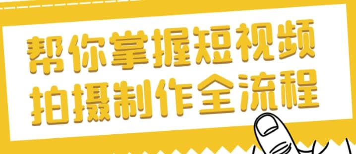 帮你掌握短视频拍摄制作全流程-十一网创