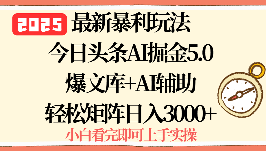 2025年今日头条最新暴利玩法5.0，一键生成爆款，轻松实现矩阵日入3000+-十一网创