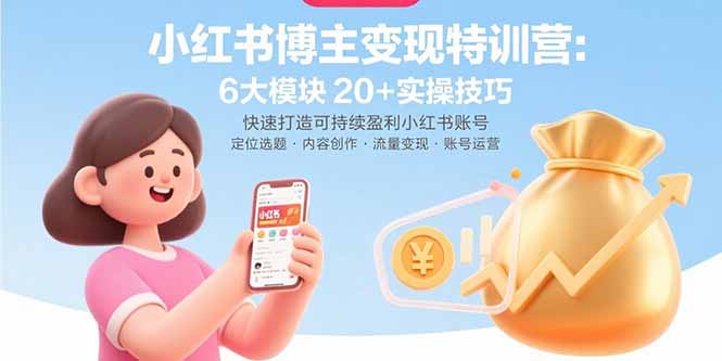 小红书博主变现特训营：6大模块20+实操技巧快速打造可持续盈利小红书账号-十一网创