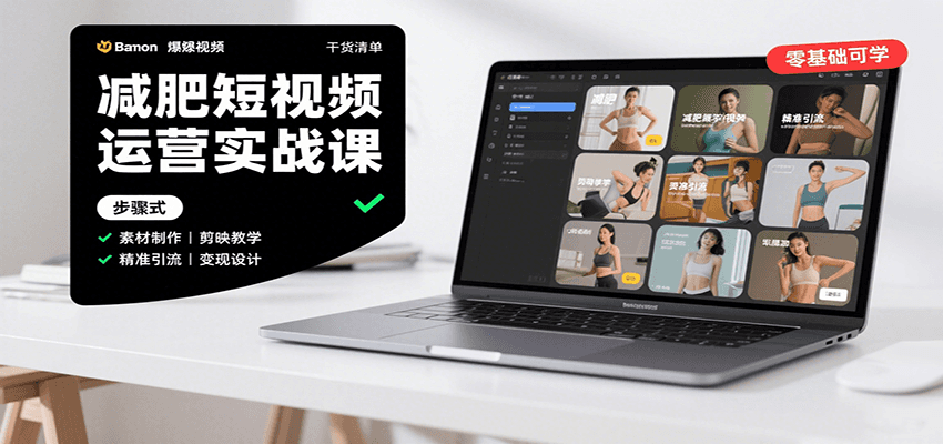 减肥短视频运营实战课：含素材制作、剪映教学，讲精准引流、变现设计与内容模板技巧-十一网创
