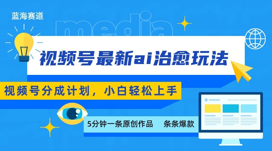 视频号分成最新ai治愈玩法，5分钟一条爆款，日赚500+，小白也能轻松上手-十一网创