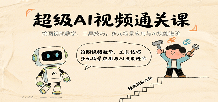 超级AI视频通关课：绘图视频教学、工具技巧，多元场景应用与AI技能进阶-十一网创