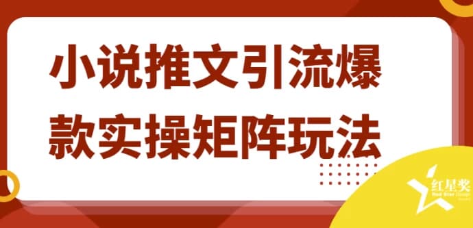 小说推文引流爆款实操矩阵玩法-十一网创