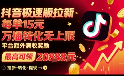 抖音极速版拉新，平台扶持力度大，每单15米，万播转化无上限，平台额外满收奖励-十一网创
