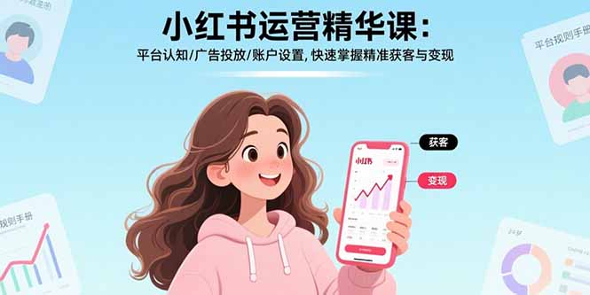 小红书运营精华课：平台认知/广告投放/账户设置,快速掌握精准获客与变现-十一网创
