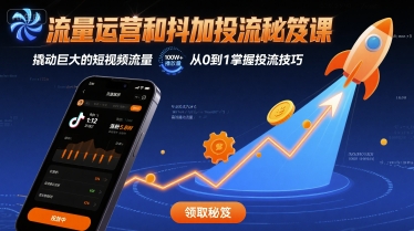流量运营和抖加投流秘笈课，撬动巨大的短视频流量-十一网创