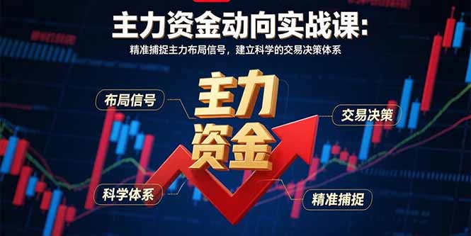 主力资金动向实战课-8月：精准捕捉主力布局信号，建立科学的交易决策体系-十一网创