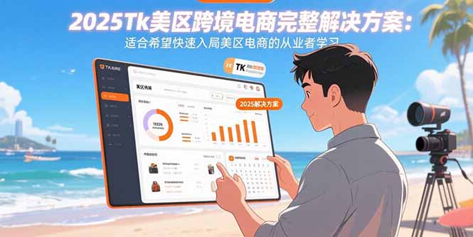 2025Tk美区跨境电商完整解决方案：适合希望快速入局美区电商的从业者学习-十一网创