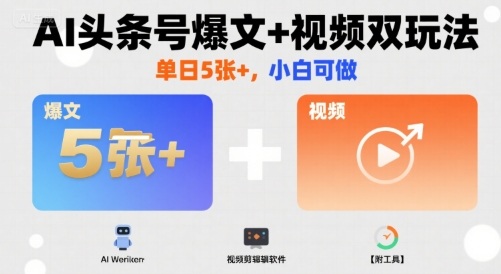 AI头条号爆文+视频双玩法，单日5张+，小白可做【附工具】-十一网创