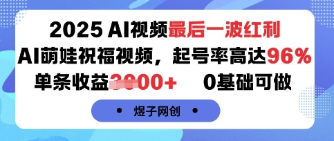 2025AI视频最后一波红利，AI萌娃祝福视频，起号率高达96%，单条收益1k+，0基础可做-十一网创