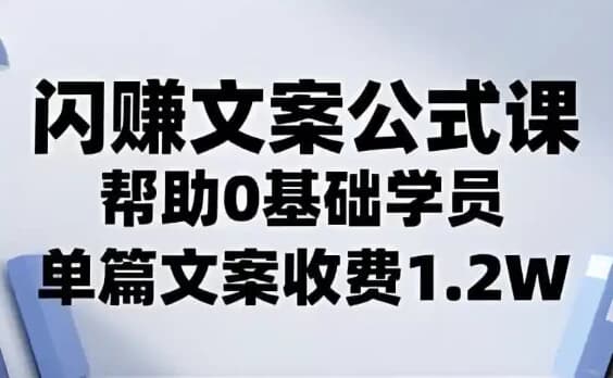 闪赚文案公式，帮助0基础学员，单篇文案收费1.2W-十一网创