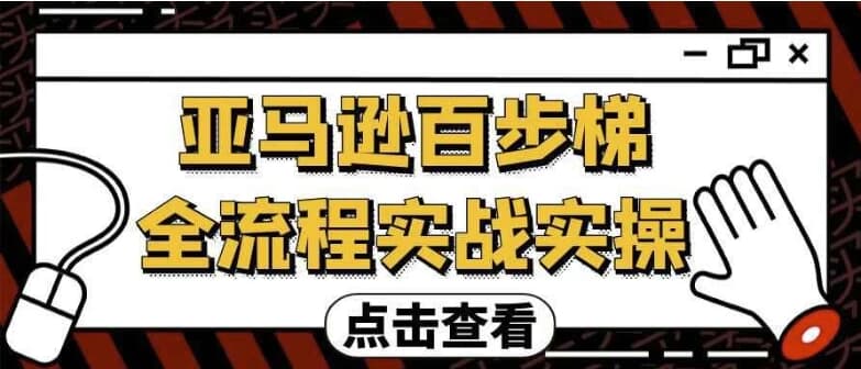 亚马逊百步梯全流程实战实操-十一网创