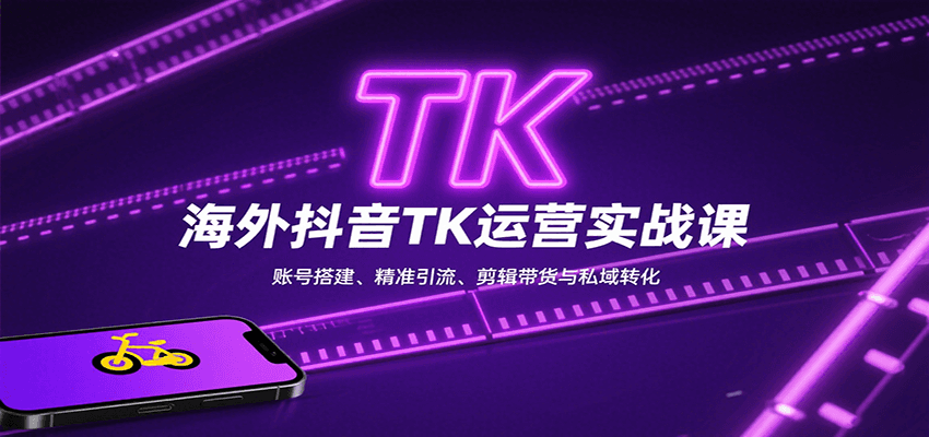 海外抖音TK运营实战课：账号搭建、精准引流、剪辑带货与私域转化-十一网创