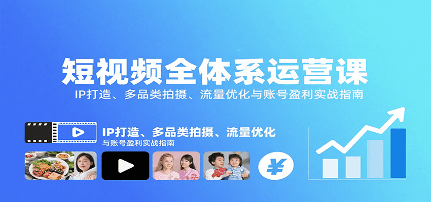 短视频全体系运营课：IP打造、多品类拍摄、流量优化与账号盈利实战指南-十一网创