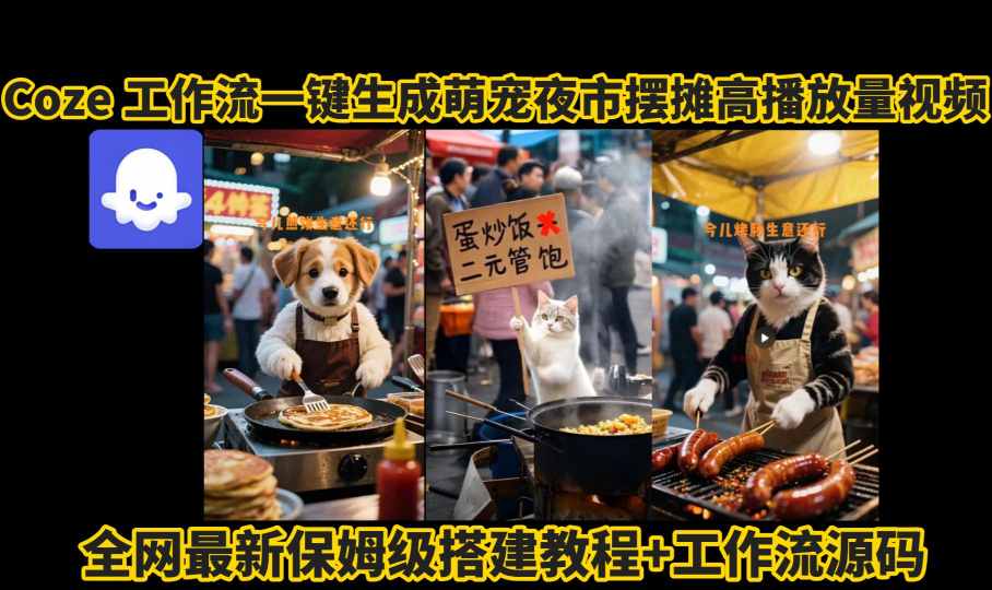 coze工作流一键生成萌宠夜市摆摊AI高赞高播放量视频保姆级拆解教程-十一网创