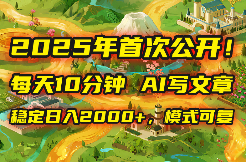 2025年8月首次公开，每天10分钟，用AI写文章，稳定日入2000+，模式可复…-十一网创