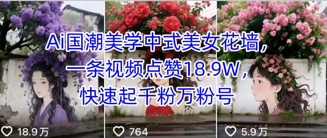 Ai国潮美学中式美女花墙，一条视频点赞18.9W，快速起千粉万粉号-十一网创