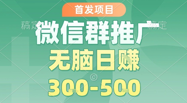 首发项目，微信群推广，一天15单，每单利润10米，无脑日入3-5张【揭秘】-十一网创