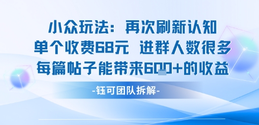 小众玩法再次刷新认知单个收费68米进群人数很多每篇帖子能带来6张的收益-十一网创