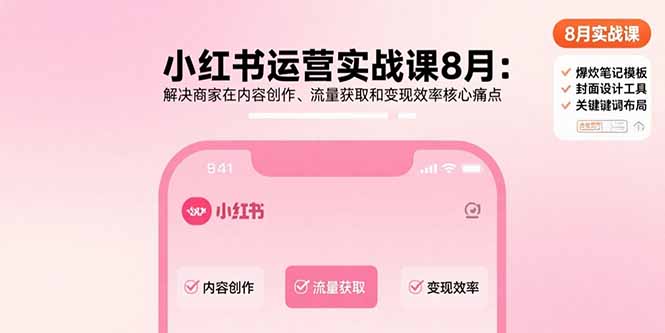 小红书运营实战课8月：解决商家在内容创作、流量获取和变现效率核心痛点-十一网创