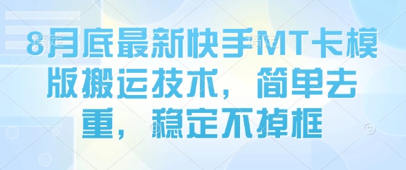 8月底最新快手MT卡模版搬运技术，简单去重，稳定不掉框-十一网创