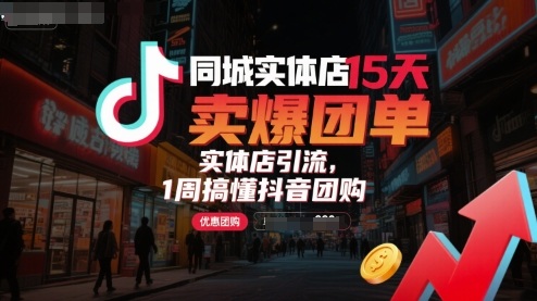 同城实体店15天卖爆团单，实体店引流，1周搞懂抖音团购-十一网创