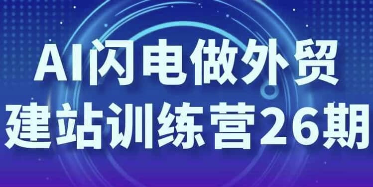 AI闪电做外贸建站训练营26期-十一网创