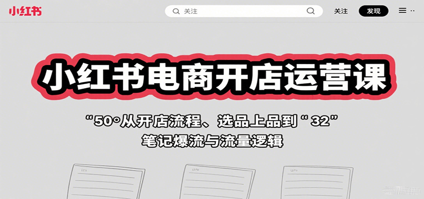 小红书电商开店运营课：从开店流程、选品上品到笔记爆流与流量逻辑-十一网创