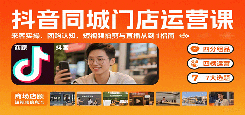 抖音同城门店运营课：来客实操、团购认知、短视频拍剪与直播从0到1指南-十一网创