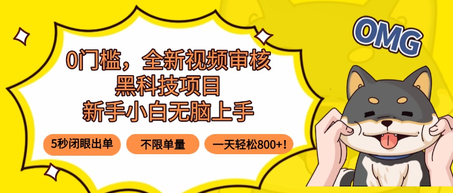 0门槛，全新视频审核黑科技项目，新手小白无脑上手5秒闭眼出单，不限单…-十一网创